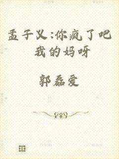 孟子义:你疯了吧 我的妈呀